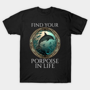 Porpoise Pun - Find Your Porpoise In Life - Dolphin T-Shirt